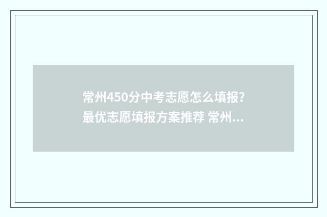 常州450分中考志愿怎么填报？最优志愿填报方案推荐 常州中考570分报考什么高中好