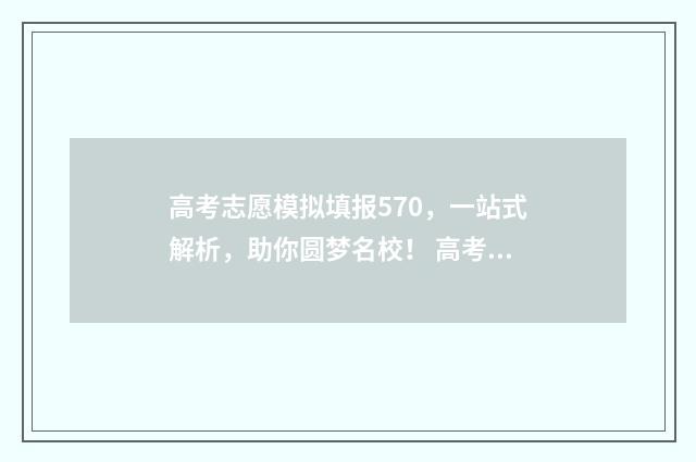 高考志愿模拟填报570,一站式解析,助你圆梦名校! 高考志愿模拟填报表样本