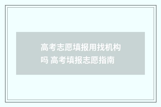 高考志愿填报用找机构吗 高考填报志愿指南