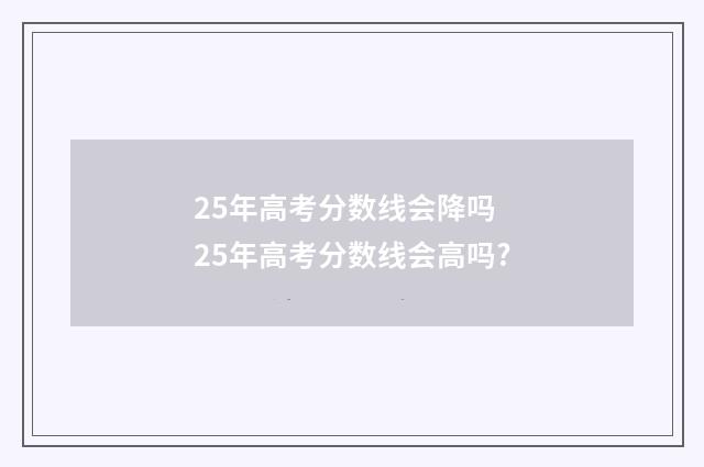 25年高考分数线会降吗 25年高考分数线会高吗?