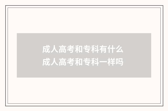 成人高考和专科有什么 成人高考和专科一样吗