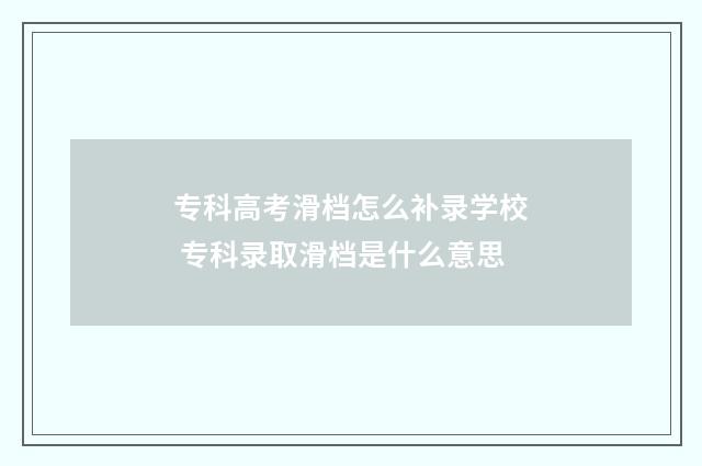 专科高考滑档怎么补录学校 专科录取滑档是什么意思