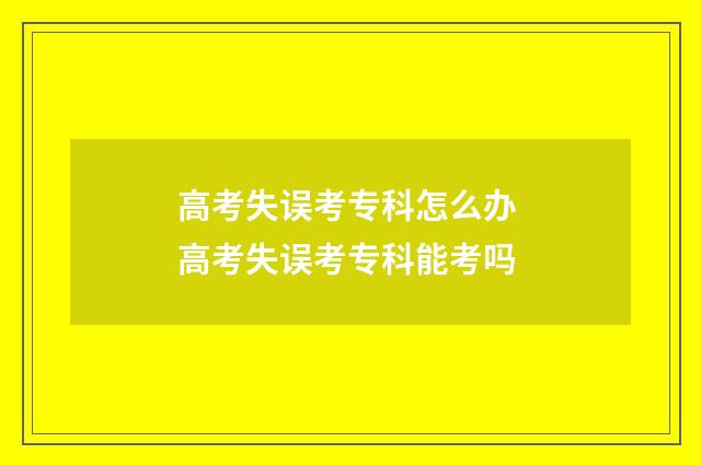 高考失误考专科怎么办 高考失误考专科能考吗