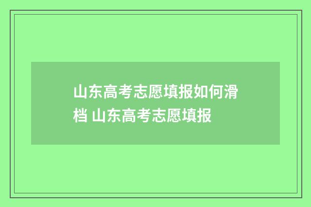 山东高考志愿填报如何滑档 山东高考志愿填报