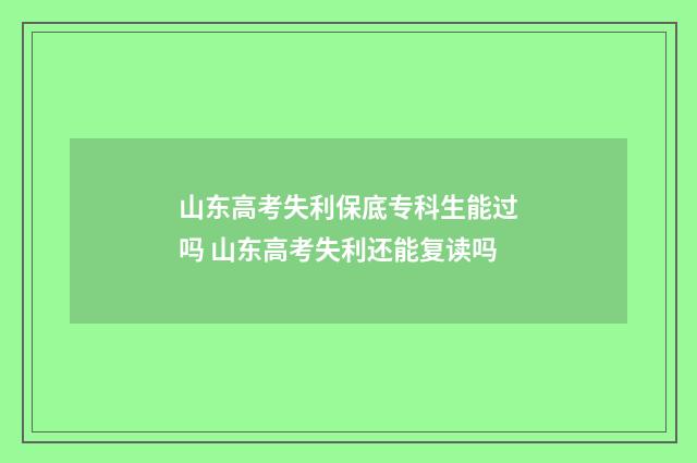 山东高考失利保底专科生能过吗 山东高考失利还能复读吗