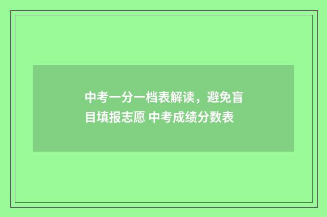 中考一分一档表解读，避免盲目填报志愿 中考成绩分数表