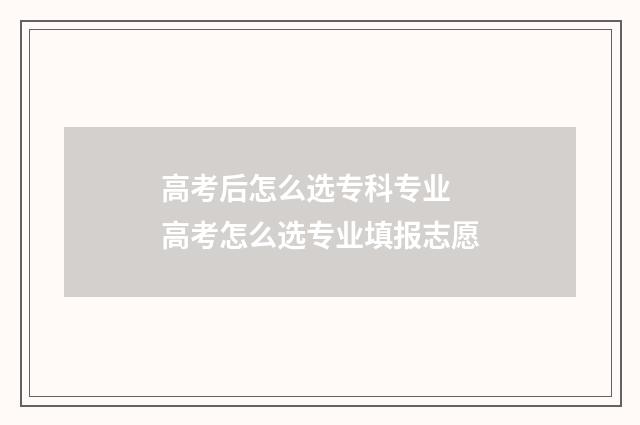 高考后怎么选专科专业 高考怎么选专业填报志愿