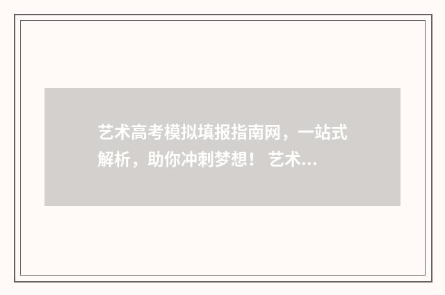 艺术高考模拟填报指南网，一站式解析，助你冲刺梦想！ 艺术生模拟考
