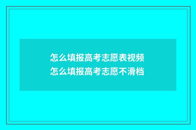 怎么填报高考志愿表视频 怎么填报高考志愿不滑档