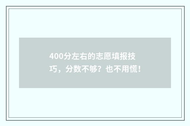 400分左右的志愿填报技巧,分数不够?也不用慌!