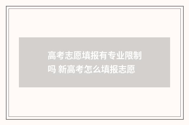 高考志愿填报有专业限制吗 新高考怎么填报志愿
