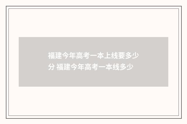 福建今年高考一本上线要多少分 福建今年高考一本线多少