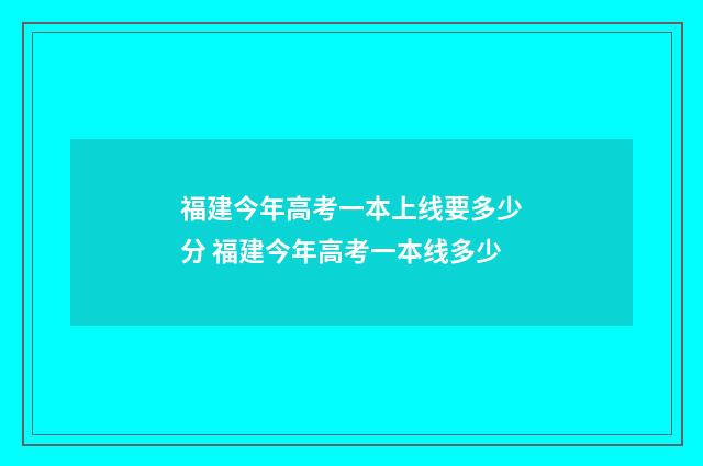 福建今年高考一本上线要多少分 福建今年高考一本线多少
