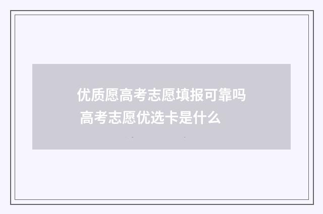 优质愿高考志愿填报可靠吗 高考志愿优选卡是什么