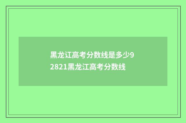 黑龙讧高考分数线是多少9 2821黑龙江高考分数线