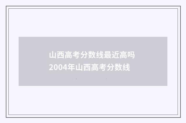 山西高考分数线最近高吗 2004年山西高考分数线