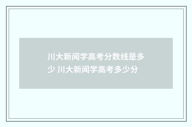 川大新闻学高考分数线是多少 川大新闻学高考多少分