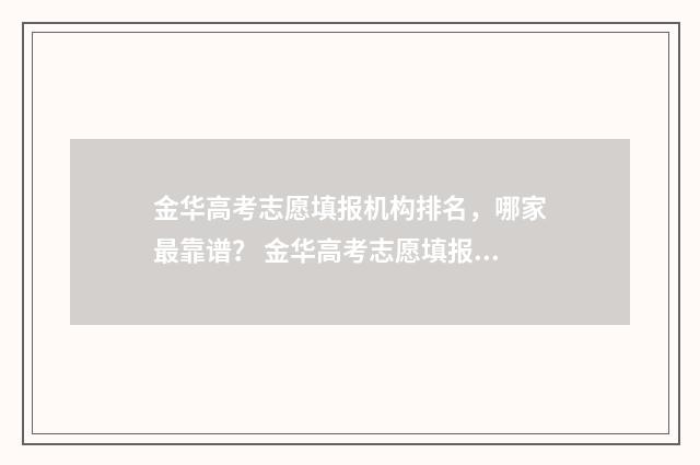金华高考志愿填报机构排名，哪家最靠谱？ 金华高考志愿填报机构