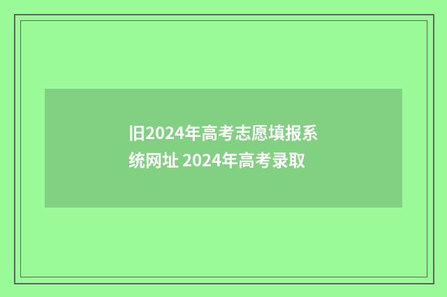 旧2024年高考志愿填报系统网址 2024年高考录取