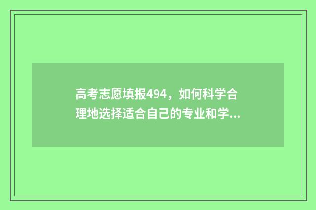高考志愿填报494，如何科学合理地选择适合自己的专业和学校？ 高考志愿填报怎么填报
