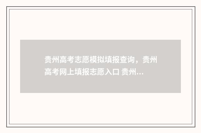 贵州高考志愿模拟填报查询，贵州高考网上填报志愿入口 贵州高考志愿模板