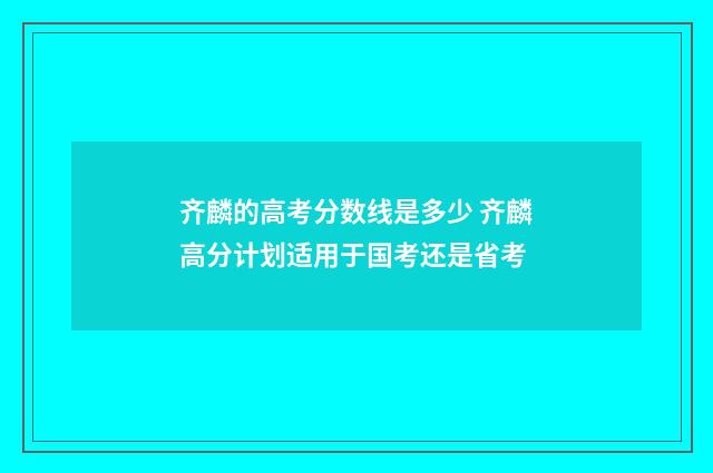 齐麟的高考分数线是多少 齐麟高分计划适用于国考还是省考