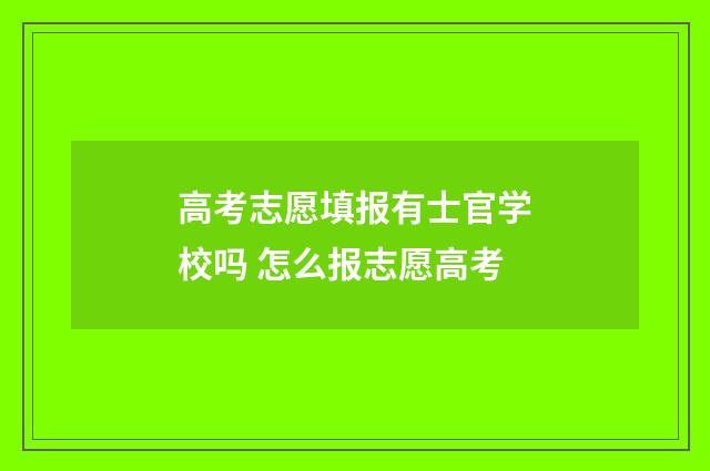 高考志愿填报有士官学校吗 怎么报志愿高考