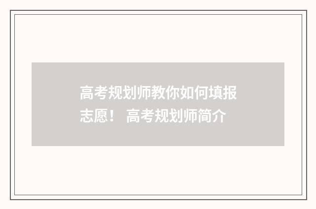 高考规划师教你如何填报志愿！ 高考规划师简介