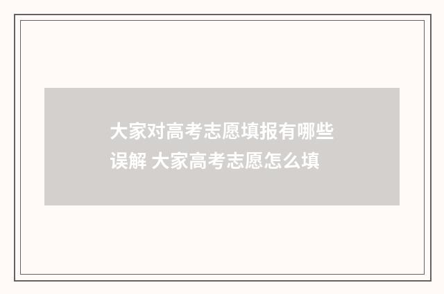 大家对高考志愿填报有哪些误解 大家高考志愿怎么填