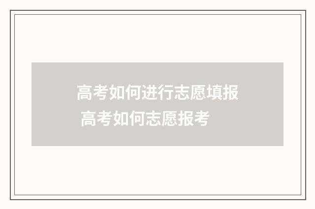 高考如何进行志愿填报 高考如何志愿报考
