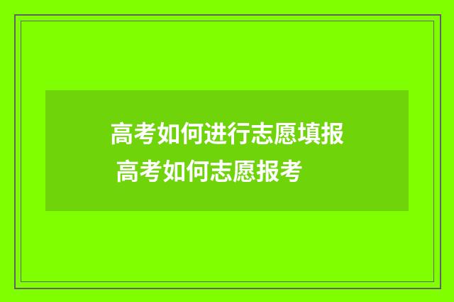 高考如何进行志愿填报 高考如何志愿报考