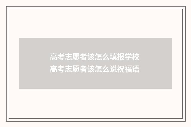 高考志愿者该怎么填报学校 高考志愿者该怎么说祝福语