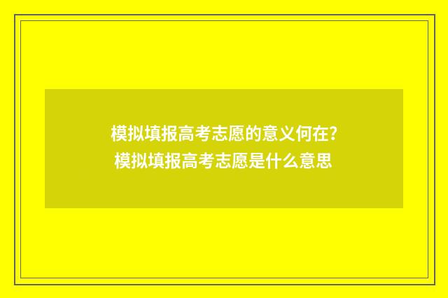 模拟填报高考志愿的意义何在? 模拟填报高考志愿是什么意思