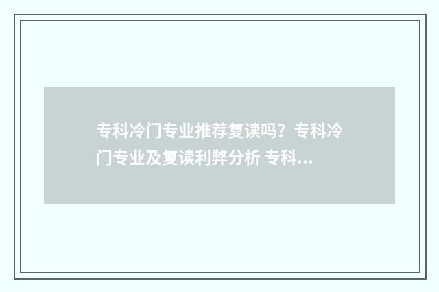 专科冷门专业推荐复读吗？专科冷门专业及复读利弊分析 专科冷门专业推荐知乎