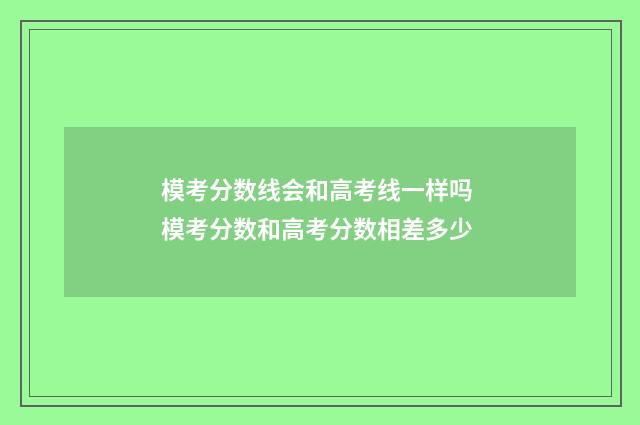 模考分数线会和高考线一样吗 模考分数和高考分数相差多少