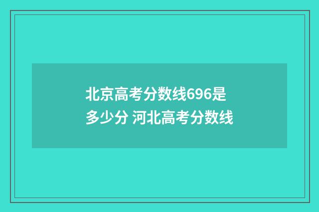 北京高考分数线696是多少分 河北高考分数线