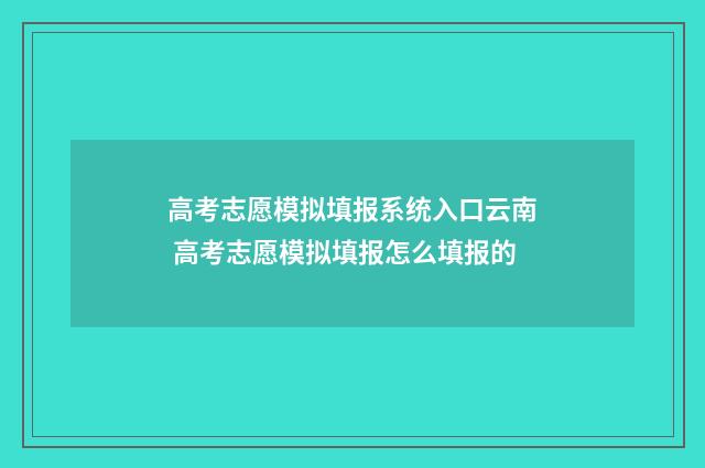 高考志愿模拟填报系统入口云南 高考志愿模拟填报怎么填报的