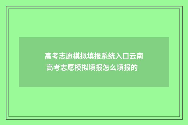 高考志愿模拟填报系统入口云南 高考志愿模拟填报怎么填报的