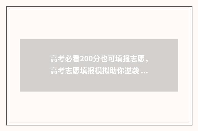 高考必看200分也可填报志愿,高考志愿填报模拟助你逆袭 高考200分以下有书读吗