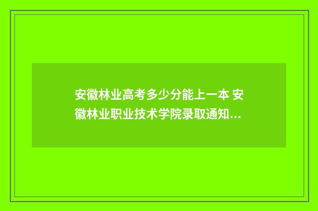 安徽林业高考多少分能上一本 安徽林业职业技术学院录取通知书图片