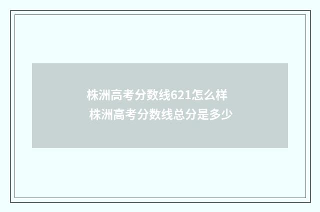 株洲高考分数线621怎么样 株洲高考分数线总分是多少