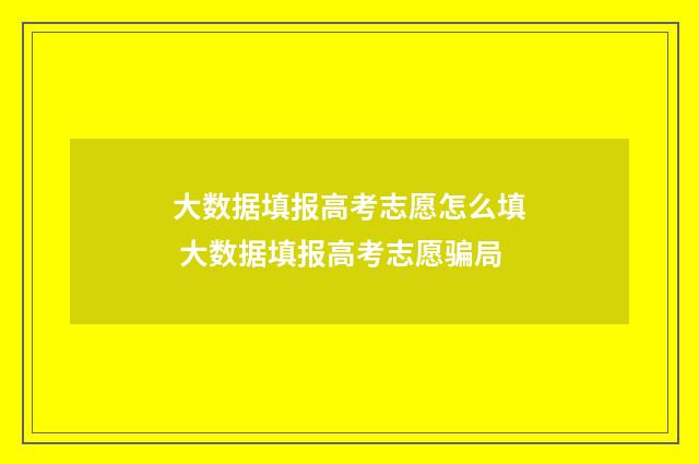 大数据填报高考志愿怎么填 大数据填报高考志愿骗局