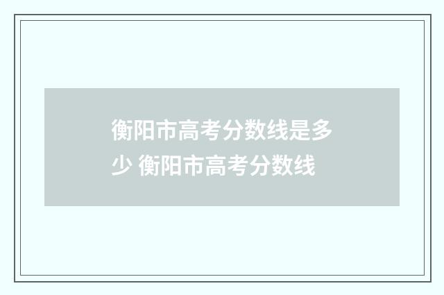 衡阳市高考分数线是多少 衡阳市高考分数线