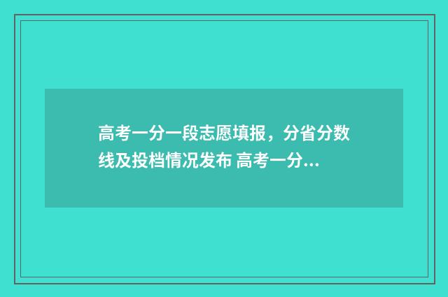 高考一分一段志愿填报,分省分数线及投档情况发布 高考一分一段百度百科
