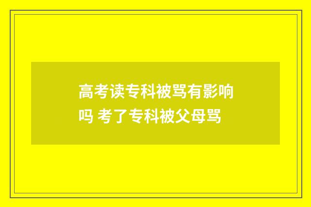 高考读专科被骂有影响吗 考了专科被父母骂