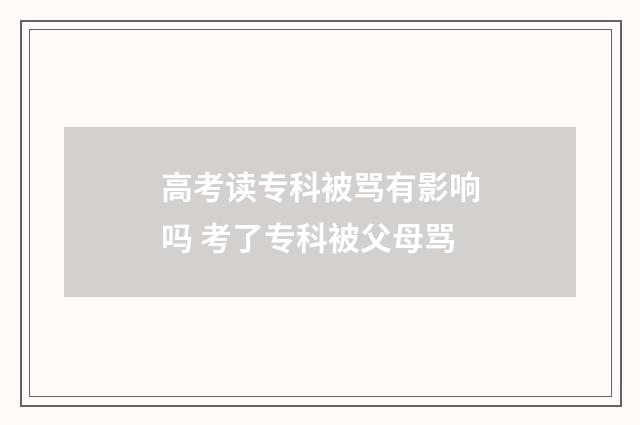 高考读专科被骂有影响吗 考了专科被父母骂