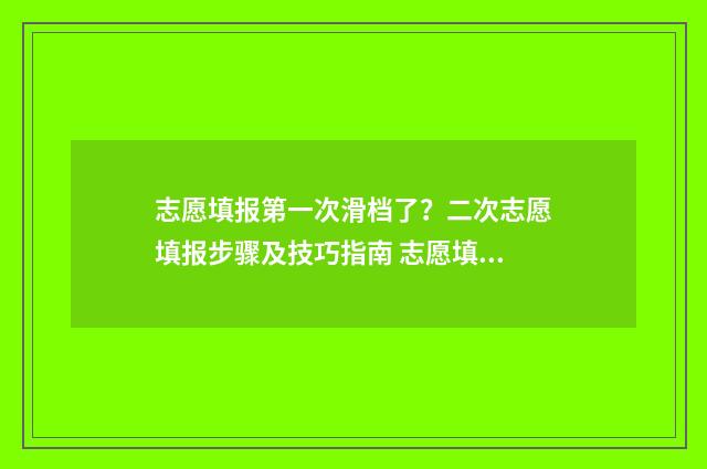 志愿填报第一次滑档了？二次志愿填报步骤及技巧指南 志愿填报第一次未保存直接退出