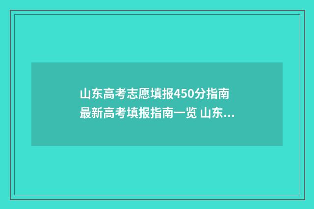 山东高考志愿填报450分指南 最新高考填报指南一览 山东高考志愿填报方式