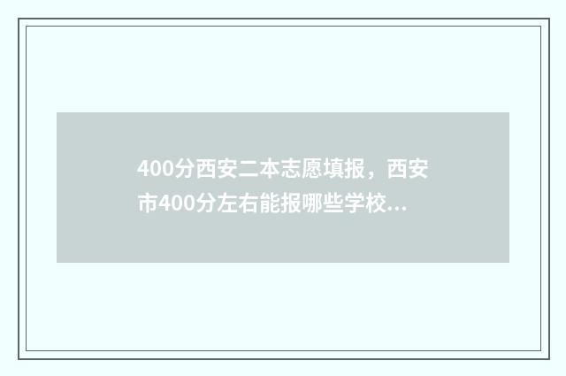400分西安二本志愿填报，西安市400分左右能报哪些学校？ 400分的公办二本理科西安