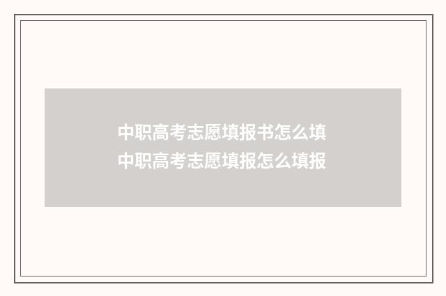 中职高考志愿填报书怎么填 中职高考志愿填报怎么填报